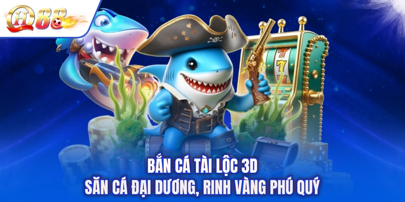 Bắn Cá Tài Lộc 3D - Săn Cá Đại Dương, Rinh Vàng Phú Quý