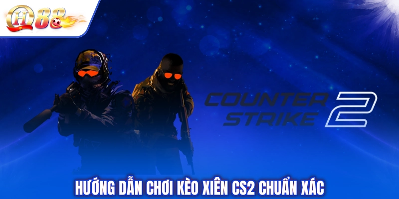 Hướng dẫn chơi kèo xiên CS2 chuẩn xác