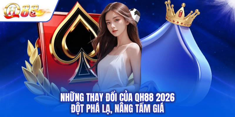 Những Thay Đổi Của QH88 2026 - Đột Phá Lạ, Nâng Tầm Giá