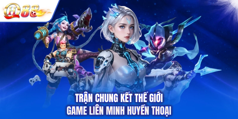 Trận chung kết thế giới game Liên Minh Huyền Thoại